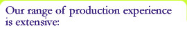 Our range of production experience is extensive